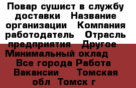 Повар-сушист в службу доставки › Название организации ­ Компания-работодатель › Отрасль предприятия ­ Другое › Минимальный оклад ­ 1 - Все города Работа » Вакансии   . Томская обл.,Томск г.